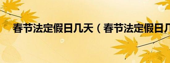 春节法定假日几天（春节法定假日几天）