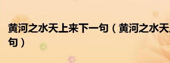 黄河之水天上来下一句（黄河之水天上来下一句）