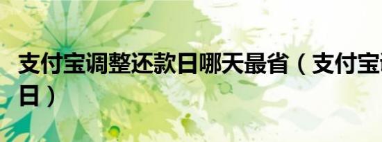 支付宝调整还款日哪天最省（支付宝调整还款日）