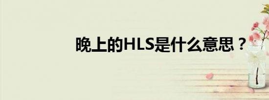 晚上的HLS是什么意思？