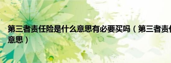 第三者责任险是什么意思有必要买吗（第三者责任险是什么意思）