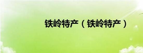 铁岭特产（铁岭特产）