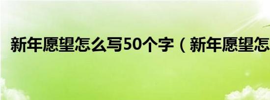新年愿望怎么写50个字（新年愿望怎么写）