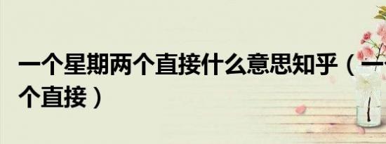 一个星期两个直接什么意思知乎（一个星期两个直接）