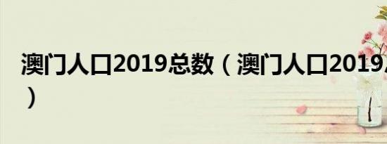 澳门人口2019总数（澳门人口2019总人数口）