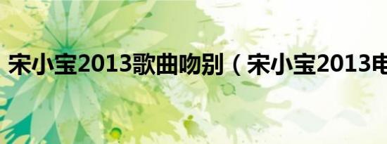 宋小宝2013歌曲吻别（宋小宝2013电视剧）