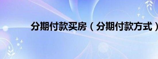 分期付款买房（分期付款方式）