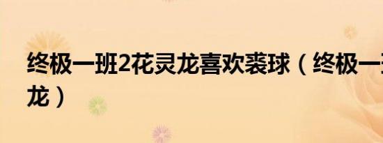 终极一班2花灵龙喜欢裘球（终极一班2花灵龙）