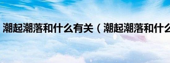 潮起潮落和什么有关（潮起潮落和什么有关）