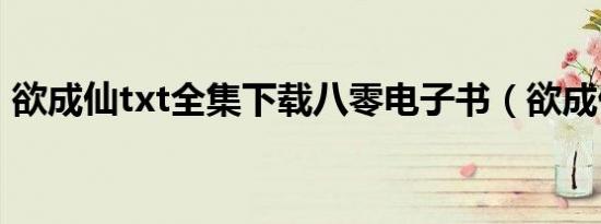欲成仙txt全集下载八零电子书（欲成仙txt）
