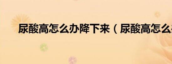 尿酸高怎么办降下来（尿酸高怎么办）