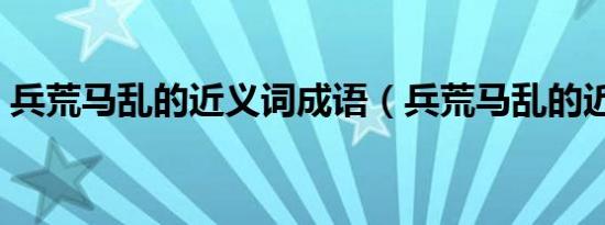 兵荒马乱的近义词成语（兵荒马乱的近义词）