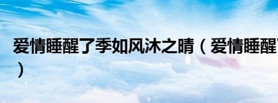 爱情睡醒了季如风沐之晴（爱情睡醒了里的歌）