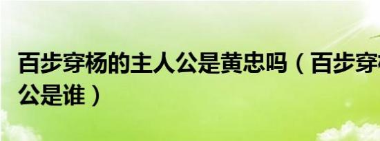 百步穿杨的主人公是黄忠吗（百步穿杨的主人公是谁）