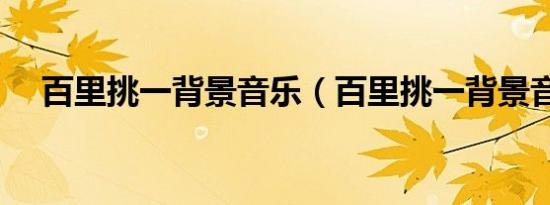 百里挑一背景音乐（百里挑一背景音乐）