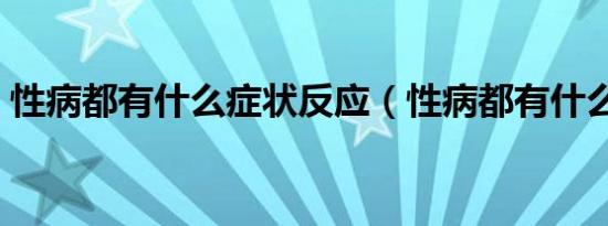 性病都有什么症状反应（性病都有什么症状）