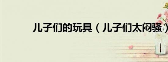 儿子们的玩具（儿子们太闷骚）