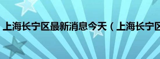 上海长宁区最新消息今天（上海长宁区邮编）