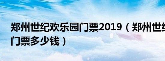 郑州世纪欢乐园门票2019（郑州世纪欢乐园门票多少钱）