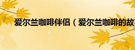爱尔兰咖啡伴侣（爱尔兰咖啡的故事）