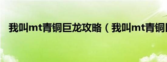 我叫mt青铜巨龙攻略（我叫mt青铜巨龙）