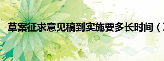 草案征求意见稿到实施要多长时间（草案）