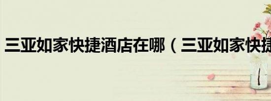 三亚如家快捷酒店在哪（三亚如家快捷酒店）