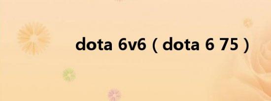 dota 6v6（dota 6 75）