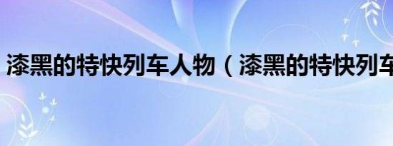 漆黑的特快列车人物（漆黑的特快列车终点）