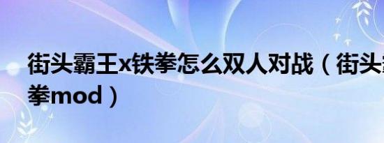 街头霸王x铁拳怎么双人对战（街头霸王x铁拳mod）