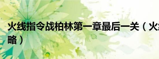火线指令战柏林第一章最后一关（火线指令攻略）
