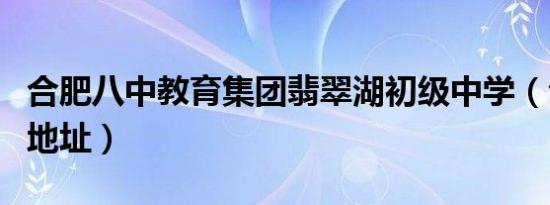 合肥八中教育集团翡翠湖初级中学（合肥八中地址）