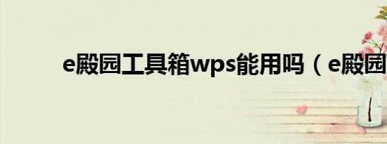 e殿园工具箱wps能用吗（e殿园）
