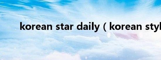 korean star daily（korean style）