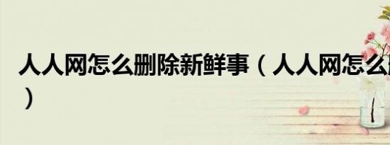 人人网怎么删除新鲜事（人人网怎么删除好友）