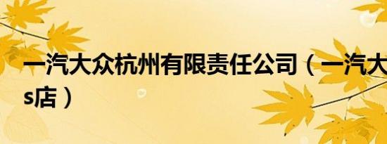 一汽大众杭州有限责任公司（一汽大众杭州4s店）