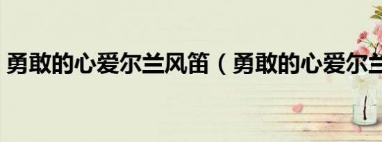 勇敢的心爱尔兰风笛（勇敢的心爱尔兰风笛）