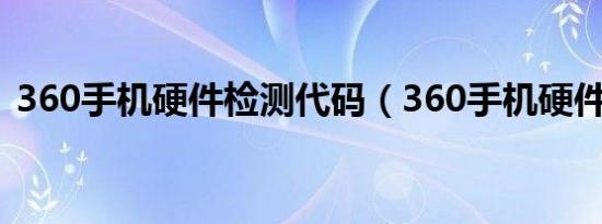 360手机硬件检测代码（360手机硬件检测）