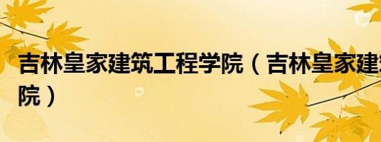 吉林皇家建筑工程学院（吉林皇家建筑工程学院）
