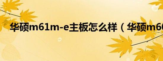 华硕m61m-e主板怎么样（华硕m6000）