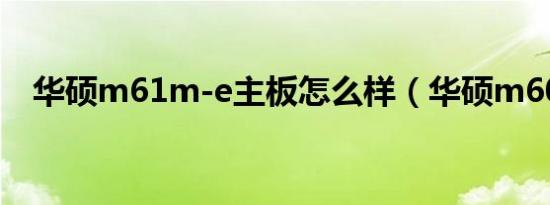 华硕m61m-e主板怎么样（华硕m6000）