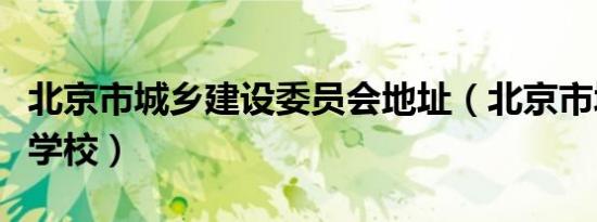 北京市城乡建设委员会地址（北京市城乡建设学校）