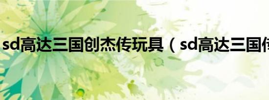 sd高达三国创杰传玩具（sd高达三国传国语）