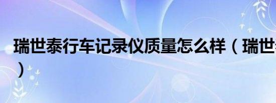 瑞世泰行车记录仪质量怎么样（瑞世泰电子狗）