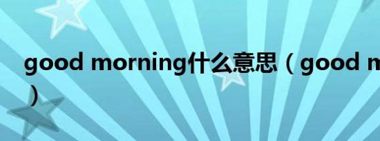 good morning什么意思（good morning）