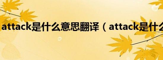 attack是什么意思翻译（attack是什么意思）