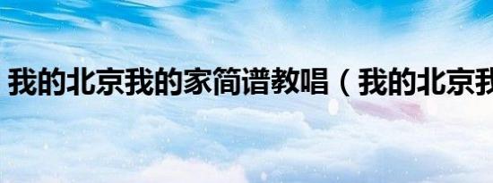 我的北京我的家简谱教唱（我的北京我的家）
