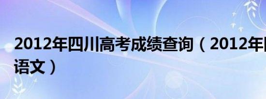 2012年四川高考成绩查询（2012年四川高考语文）