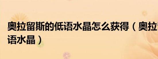 奥拉留斯的低语水晶怎么获得（奥拉留斯的低语水晶）