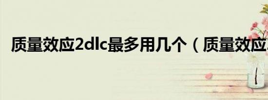 质量效应2dlc最多用几个（质量效应2dlc）